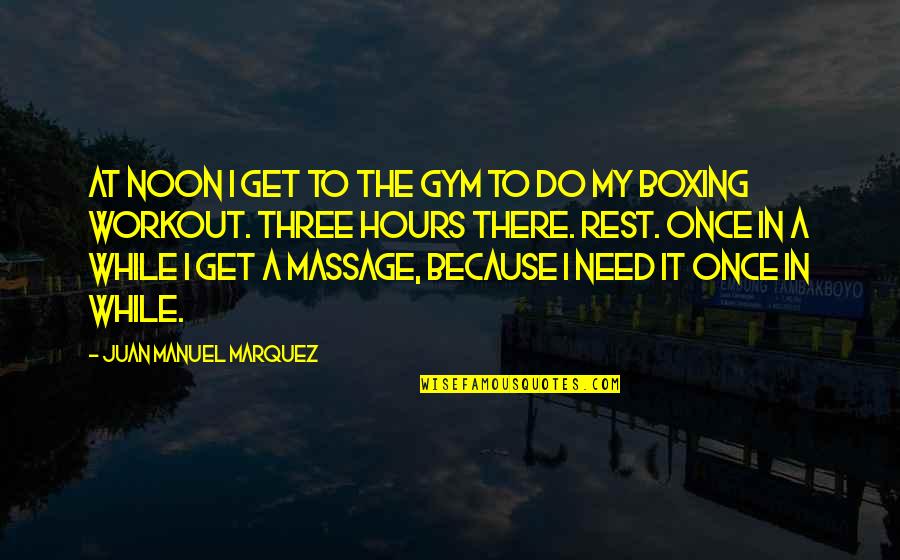 Need A Massage Quotes By Juan Manuel Marquez: At noon I get to the gym to