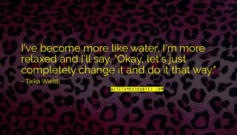 Need A New Tattoo Quote Quotes By Taika Waititi: I've become more like water, I'm more relaxed Need A New Tattoo Quote Quotes By Taika Waititi: I've become more like water, I'm more relaxed