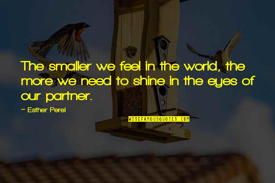 Need A Partner For Love Quotes By Esther Perel: The smaller we feel in the world, the