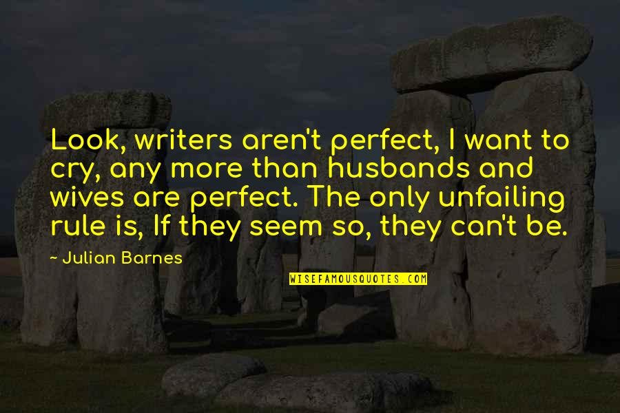 Need A Real Woman Quotes By Julian Barnes: Look, writers aren't perfect, I want to cry,