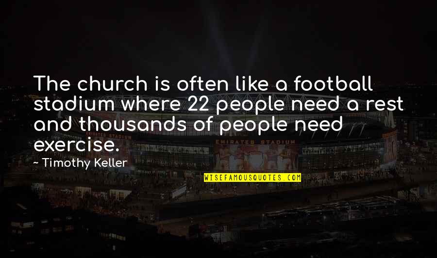 Need A Rest Quotes By Timothy Keller: The church is often like a football stadium