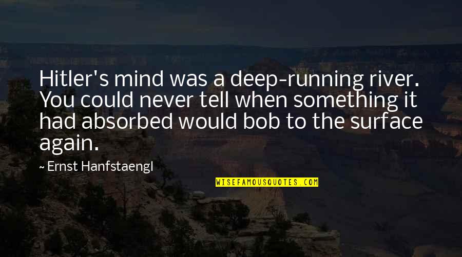 Need A Shoulder Quotes By Ernst Hanfstaengl: Hitler's mind was a deep-running river. You could
