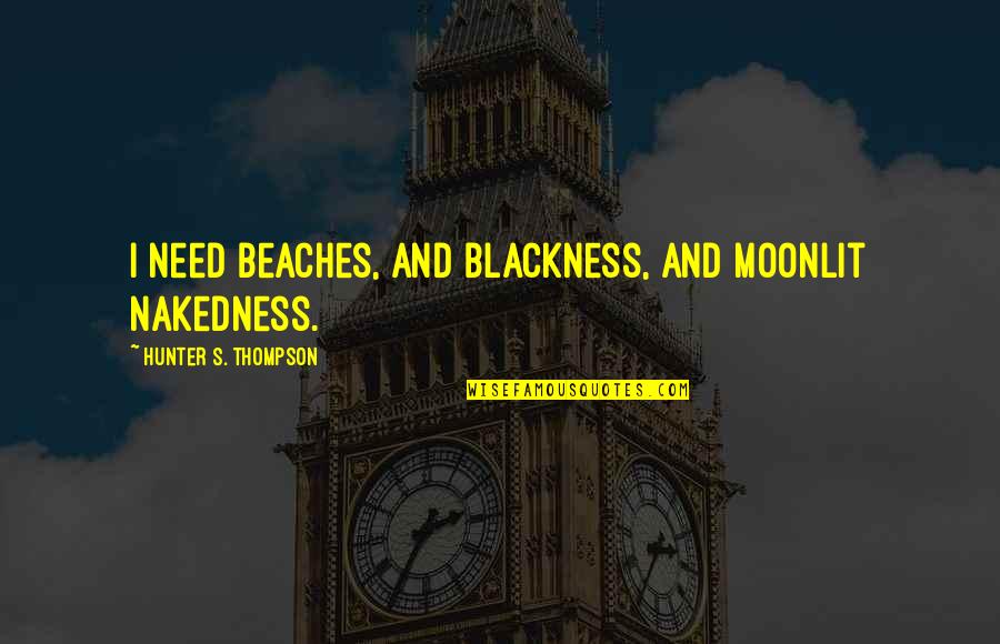 Need Beach Quotes By Hunter S. Thompson: I need beaches, and blackness, and moonlit nakedness. Need Beach Quotes By Hunter S. Thompson: I need beaches, and blackness, and moonlit nakedness.