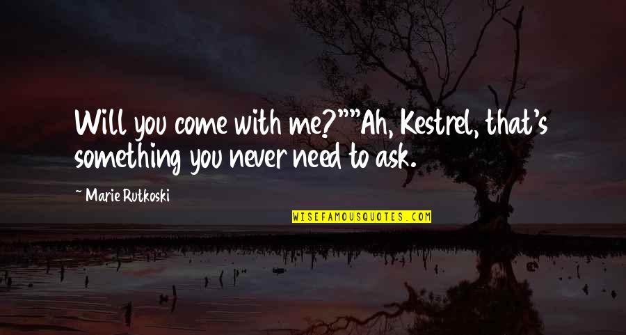 Need Care And Love Quotes By Marie Rutkoski: Will you come with me?""Ah, Kestrel, that's something