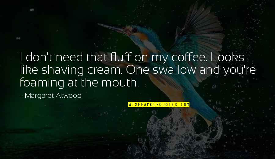 Need Coffee Quotes By Margaret Atwood: I don't need that fluff on my coffee.