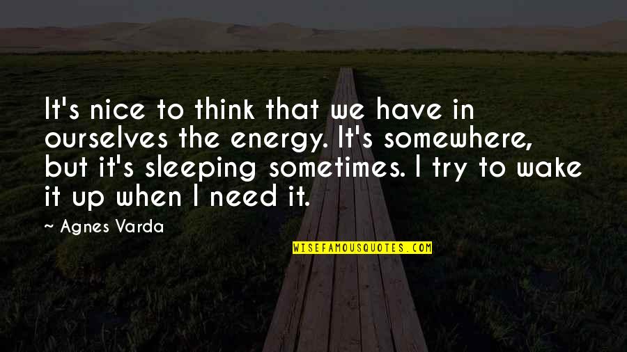 Need Energy Quotes By Agnes Varda: It's nice to think that we have in