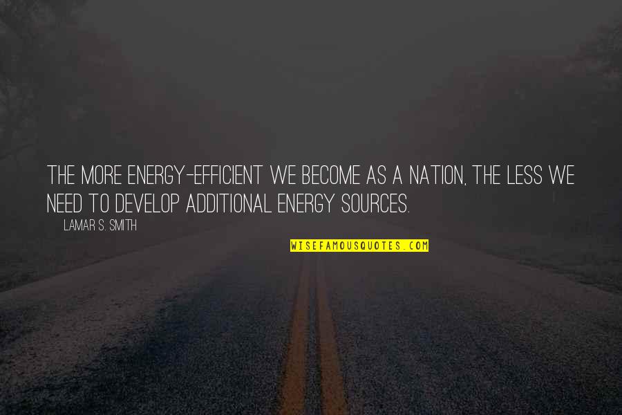 Need Energy Quotes By Lamar S. Smith: The more energy-efficient we become as a nation,
