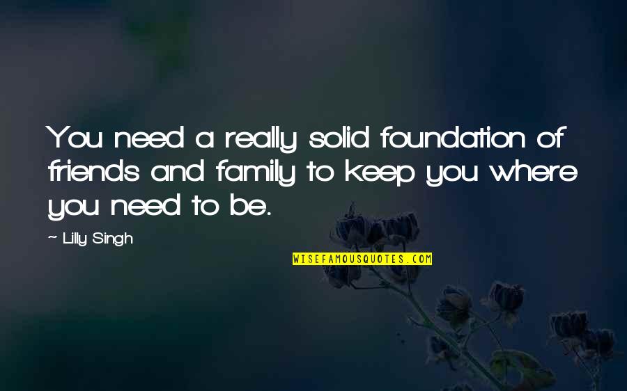 Need Family Quotes By Lilly Singh: You need a really solid foundation of friends
