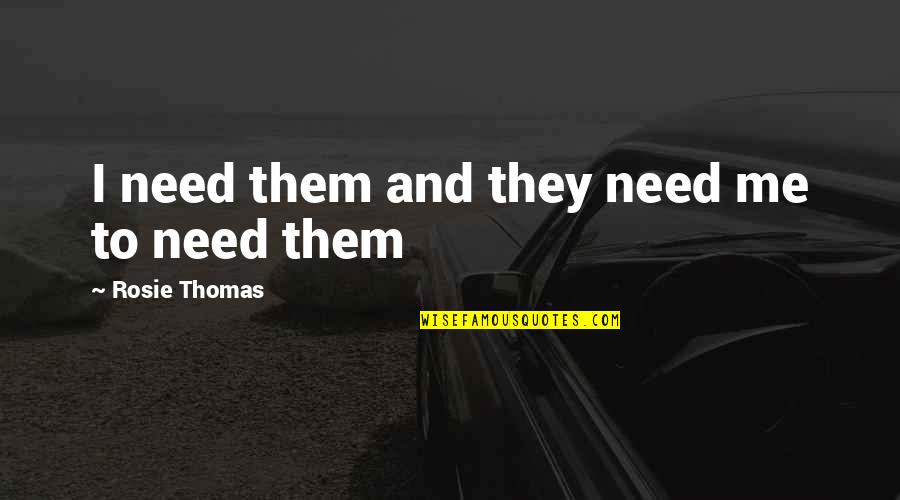 Need Family Quotes By Rosie Thomas: I need them and they need me to Need Family Quotes By Rosie Thomas: I need them and they need me to