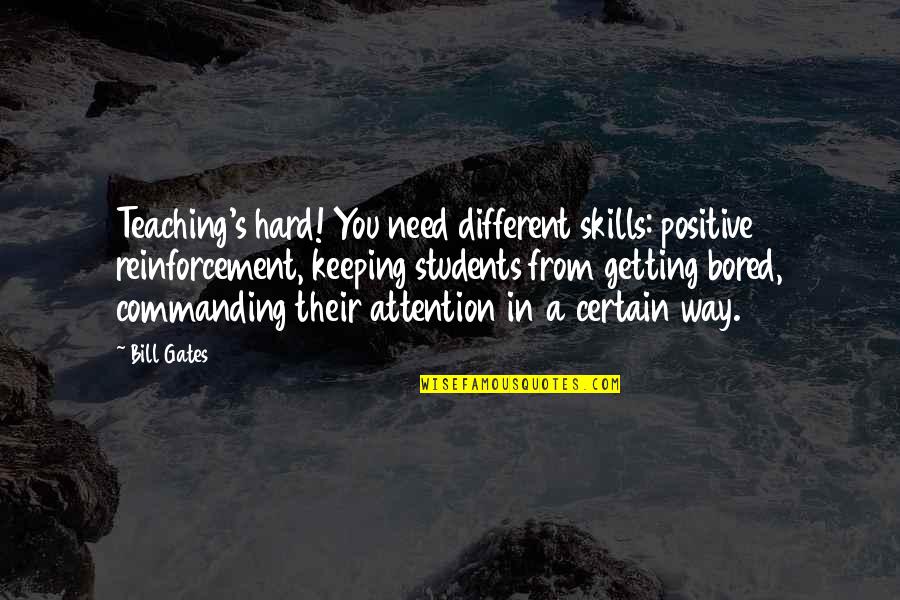 Need For Attention Quotes By Bill Gates: Teaching's hard! You need different skills: positive reinforcement, Need For Attention Quotes By Bill Gates: Teaching's hard! You need different skills: positive reinforcement,