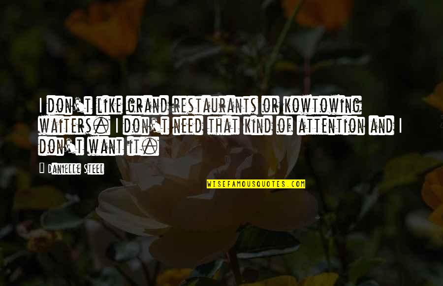 Need For Attention Quotes By Danielle Steel: I don't like grand restaurants or kowtowing waiters. Need For Attention Quotes By Danielle Steel: I don't like grand restaurants or kowtowing waiters.