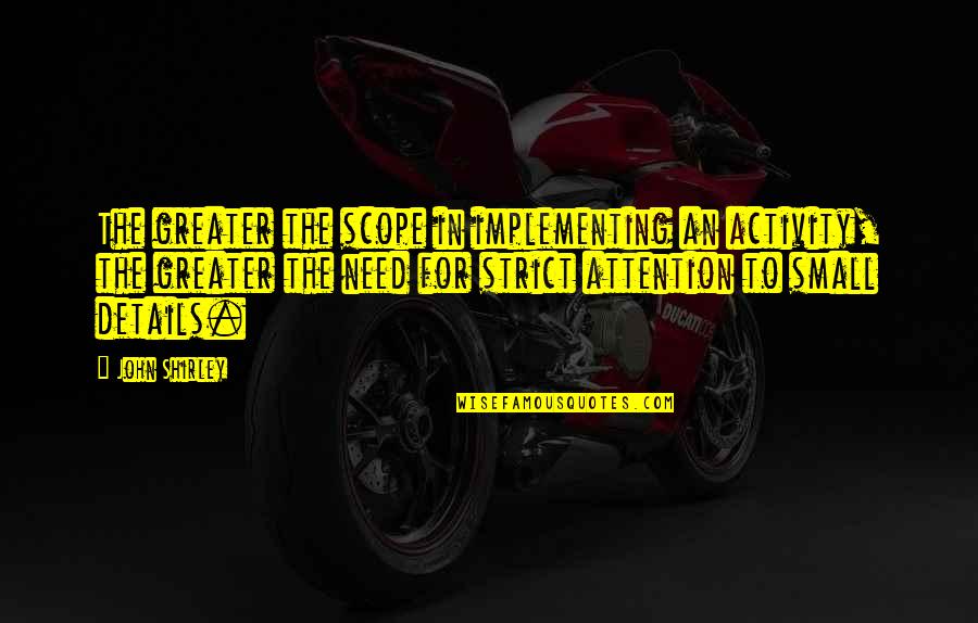 Need For Attention Quotes By John Shirley: The greater the scope in implementing an activity,