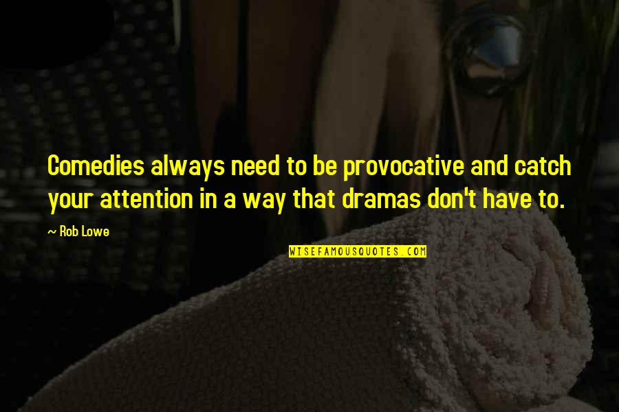 Need For Attention Quotes By Rob Lowe: Comedies always need to be provocative and catch