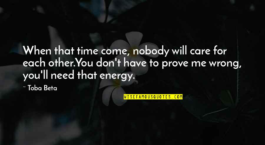Need For Care Quotes By Toba Beta: When that time come, nobody will care for