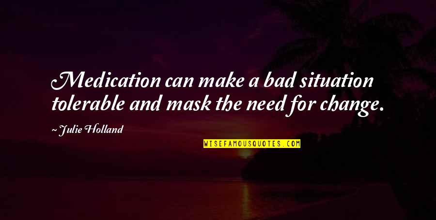 Need For Change Quotes By Julie Holland: Medication can make a bad situation tolerable and