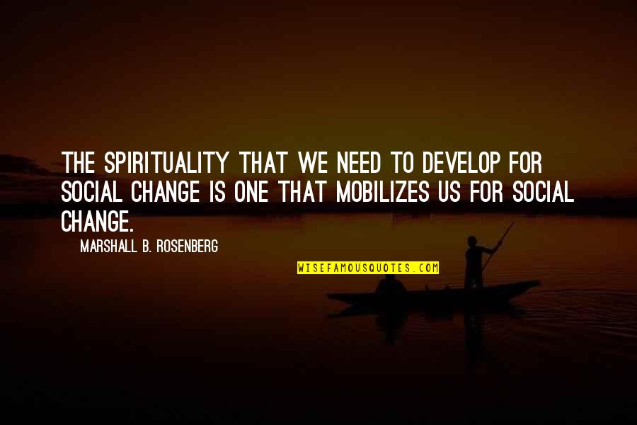Need For Change Quotes By Marshall B. Rosenberg: The spirituality that we need to develop for