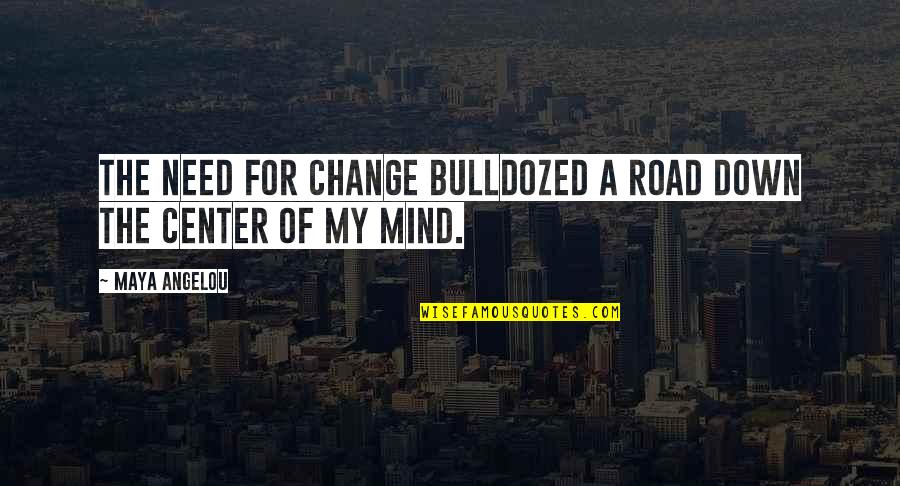 Need For Change Quotes By Maya Angelou: The need for change bulldozed a road down