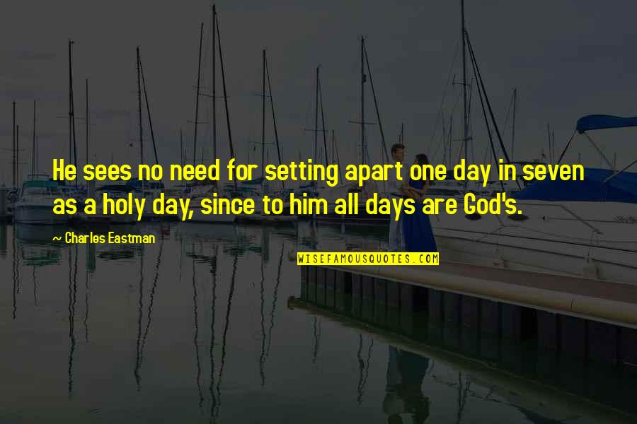 Need For God Quotes By Charles Eastman: He sees no need for setting apart one