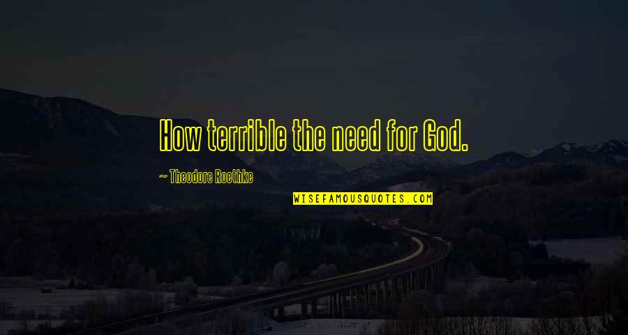 Need For God Quotes By Theodore Roethke: How terrible the need for God.