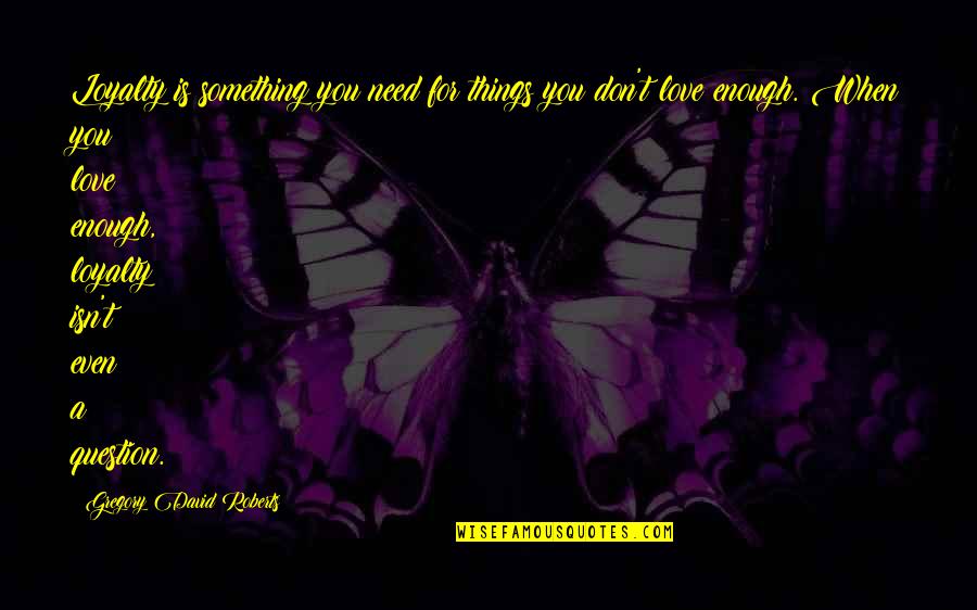 Need For Love Quotes By Gregory David Roberts: Loyalty is something you need for things you Need For Love Quotes By Gregory David Roberts: Loyalty is something you need for things you