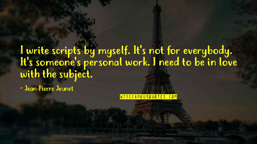 Need For Love Quotes By Jean-Pierre Jeunet: I write scripts by myself. It's not for Need For Love Quotes By Jean-Pierre Jeunet: I write scripts by myself. It's not for