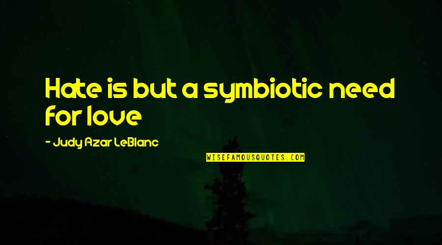 Need For Love Quotes By Judy Azar LeBlanc: Hate is but a symbiotic need for love