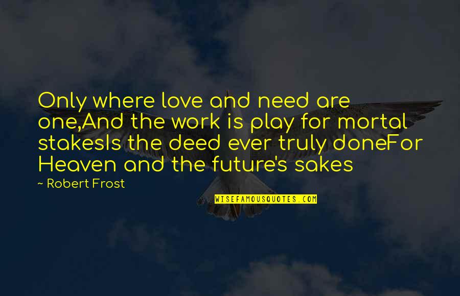 Need For Love Quotes By Robert Frost: Only where love and need are one,And the Need For Love Quotes By Robert Frost: Only where love and need are one,And the