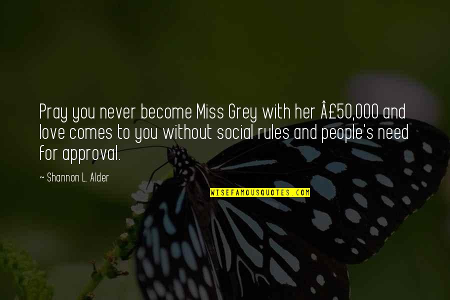 Need For Love Quotes By Shannon L. Alder: Pray you never become Miss Grey with her Need For Love Quotes By Shannon L. Alder: Pray you never become Miss Grey with her