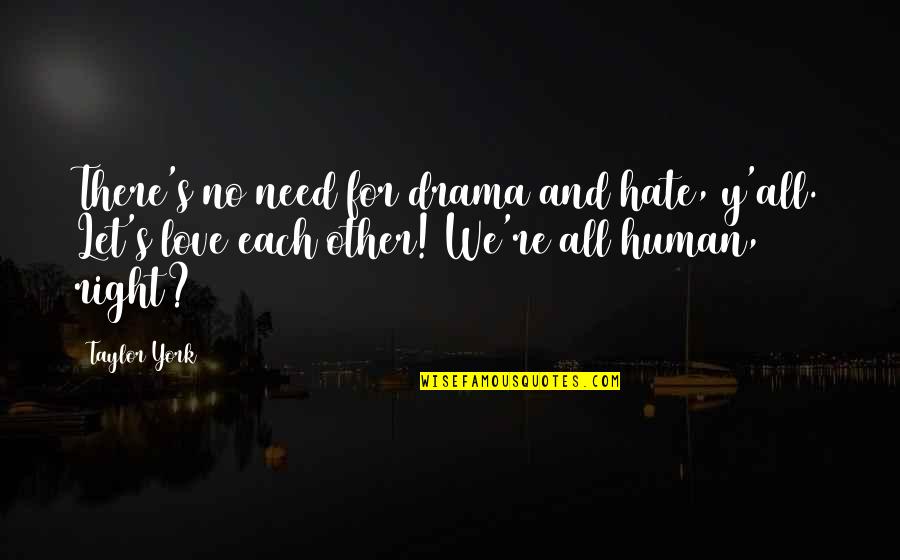 Need For Love Quotes By Taylor York: There's no need for drama and hate, y'all. Need For Love Quotes By Taylor York: There's no need for drama and hate, y'all.