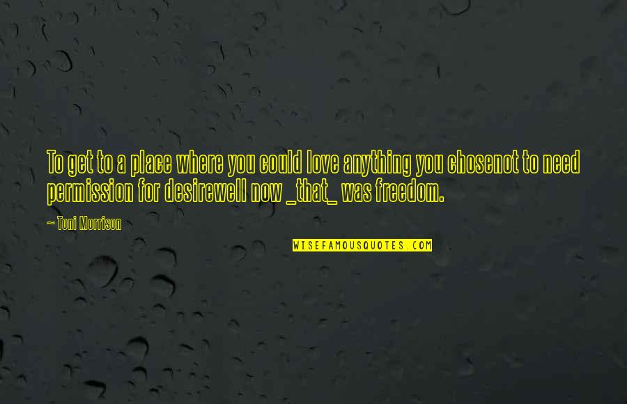 Need For Love Quotes By Toni Morrison: To get to a place where you could Need For Love Quotes By Toni Morrison: To get to a place where you could