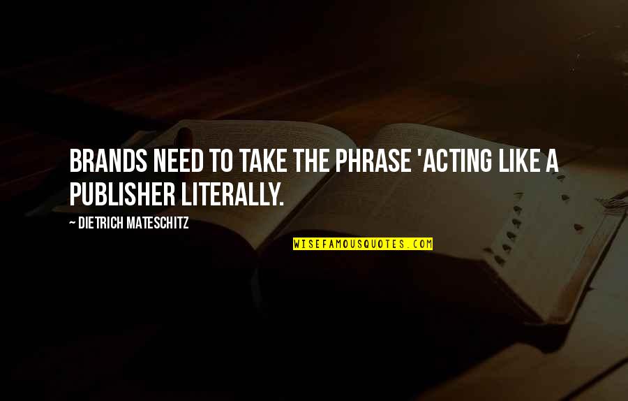 Need For Marketing Quotes By Dietrich Mateschitz: Brands need to take the phrase 'acting like Need For Marketing Quotes By Dietrich Mateschitz: Brands need to take the phrase 'acting like