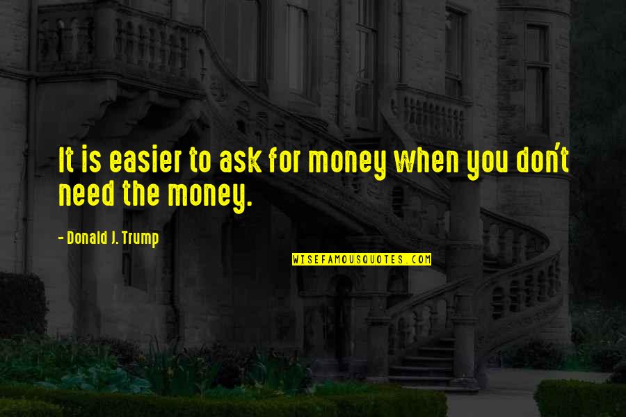 Need For Money Quotes By Donald J. Trump: It is easier to ask for money when