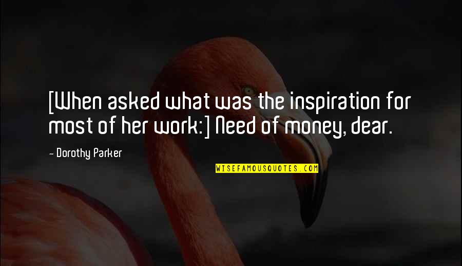 Need For Money Quotes By Dorothy Parker: [When asked what was the inspiration for most
