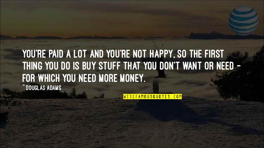 Need For Money Quotes By Douglas Adams: You're paid a lot and you're not happy,