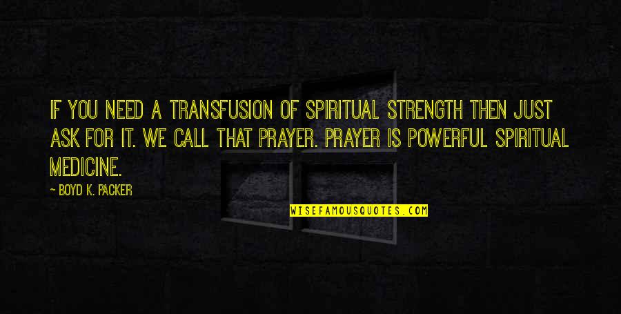 Need For Prayer Quotes By Boyd K. Packer: If you need a transfusion of spiritual strength Need For Prayer Quotes By Boyd K. Packer: If you need a transfusion of spiritual strength