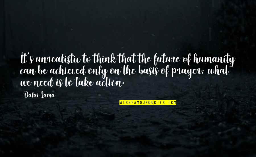 Need For Prayer Quotes By Dalai Lama: It's unrealistic to think that the future of Need For Prayer Quotes By Dalai Lama: It's unrealistic to think that the future of