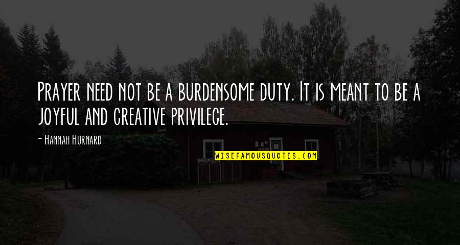 Need For Prayer Quotes By Hannah Hurnard: Prayer need not be a burdensome duty. It Need For Prayer Quotes By Hannah Hurnard: Prayer need not be a burdensome duty. It
