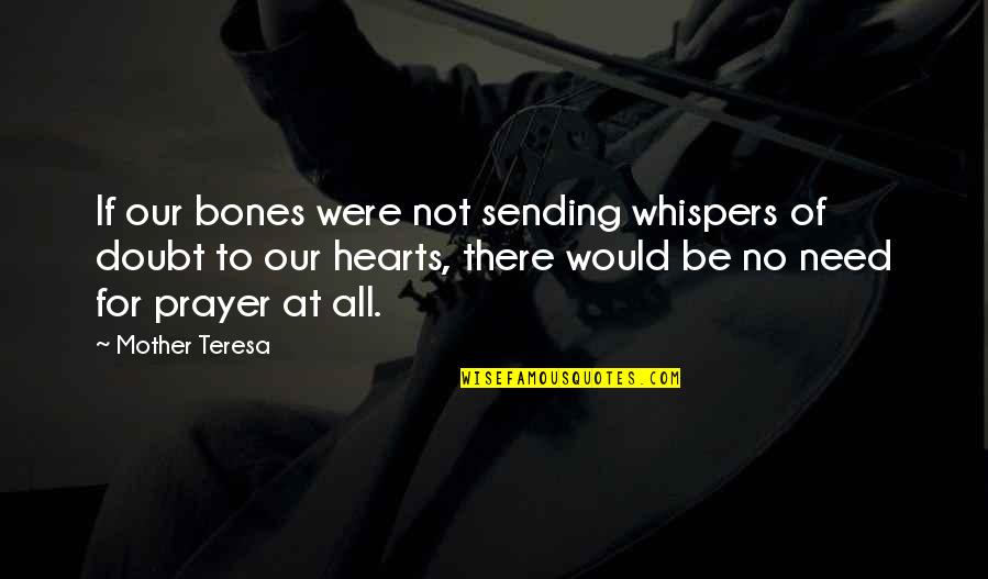 Need For Prayer Quotes By Mother Teresa: If our bones were not sending whispers of Need For Prayer Quotes By Mother Teresa: If our bones were not sending whispers of