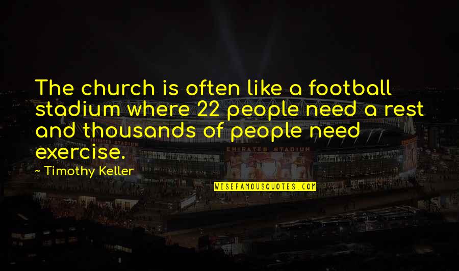 Need For Rest Quotes By Timothy Keller: The church is often like a football stadium Need For Rest Quotes By Timothy Keller: The church is often like a football stadium