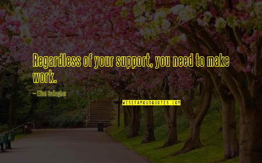 Need For Support Quotes By Ellen Gallagher: Regardless of your support, you need to make