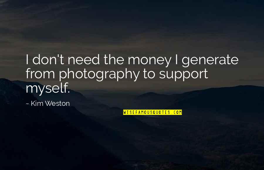 Need For Support Quotes By Kim Weston: I don't need the money I generate from