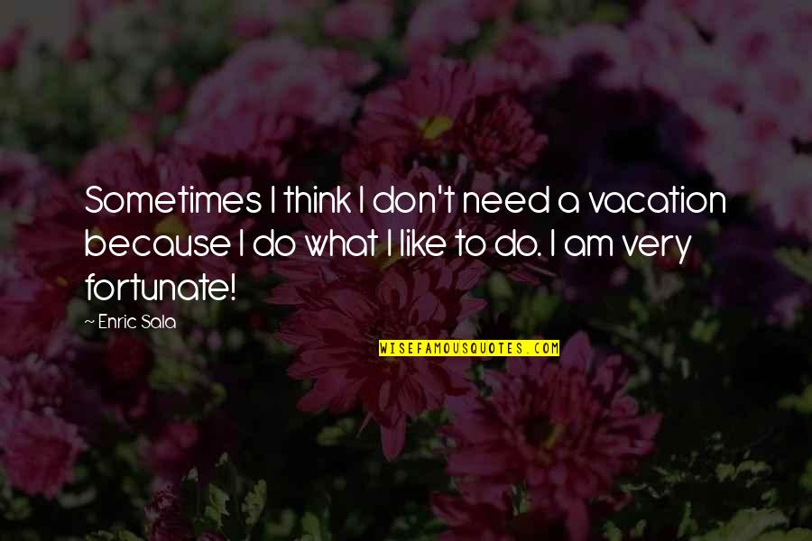 Need For Vacation Quotes By Enric Sala: Sometimes I think I don't need a vacation Need For Vacation Quotes By Enric Sala: Sometimes I think I don't need a vacation
