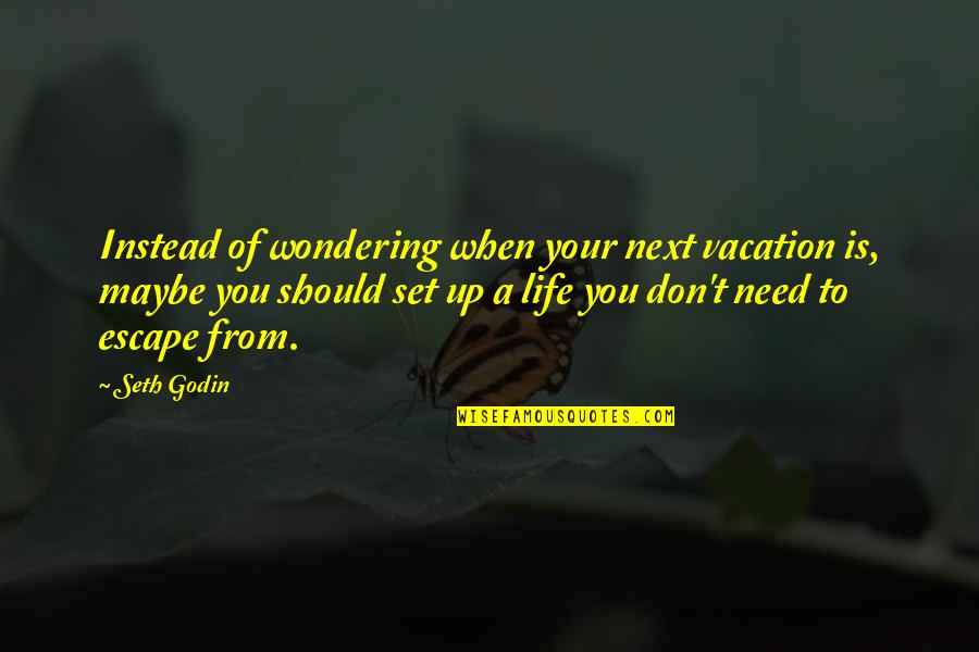 Need For Vacation Quotes By Seth Godin: Instead of wondering when your next vacation is, Need For Vacation Quotes By Seth Godin: Instead of wondering when your next vacation is,