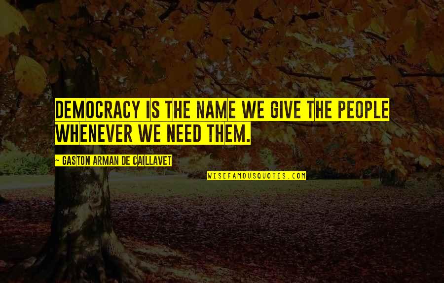 Need Give Quotes By Gaston Arman De Caillavet: Democracy is the name we give the people