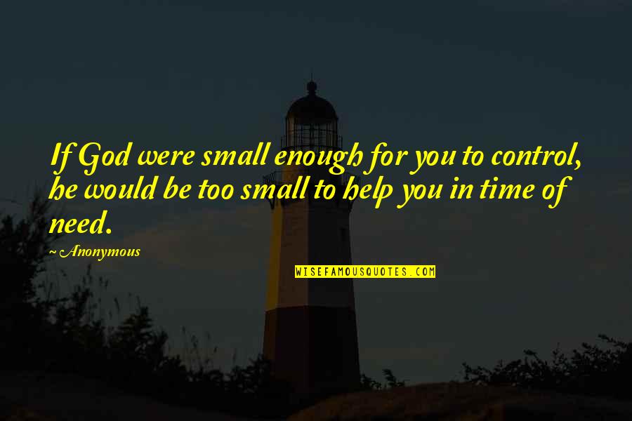 Need God's Help Quotes By Anonymous: If God were small enough for you to