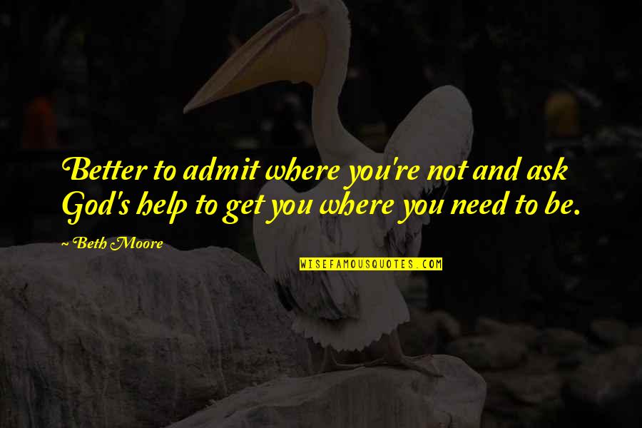 Need God's Help Quotes By Beth Moore: Better to admit where you're not and ask