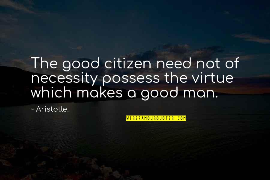 Need Good Man Quotes By Aristotle.: The good citizen need not of necessity possess