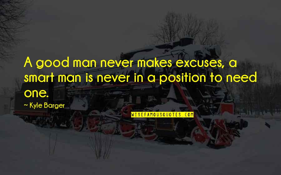 Need Good Man Quotes By Kyle Barger: A good man never makes excuses, a smart