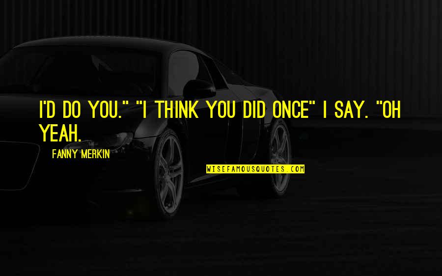 Need Good News Quotes By Fanny Merkin: I'd do you." "I think you did once" Need Good News Quotes By Fanny Merkin: I'd do you." "I think you did once"