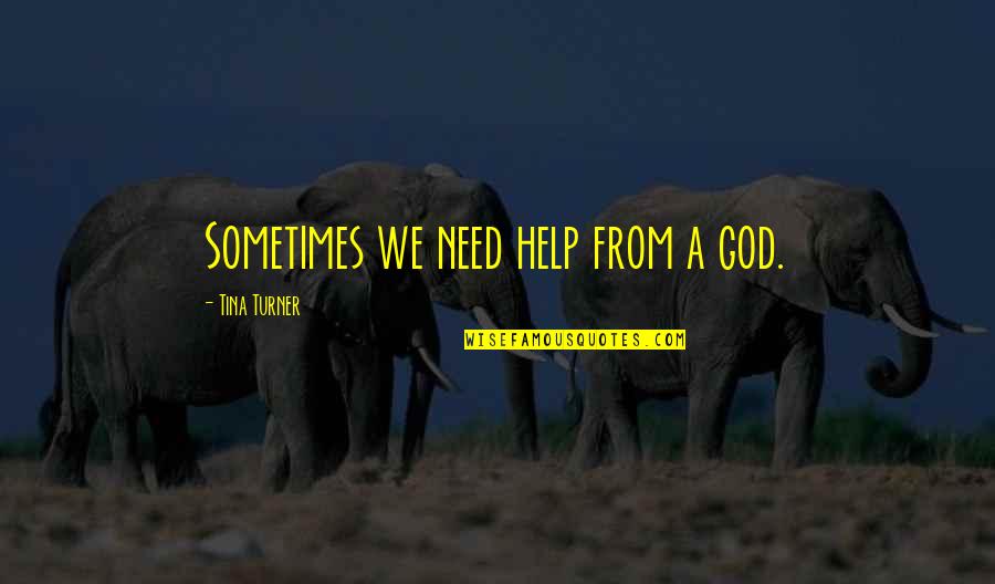 Need Help God Quotes By Tina Turner: Sometimes we need help from a god. Need Help God Quotes By Tina Turner: Sometimes we need help from a god.
